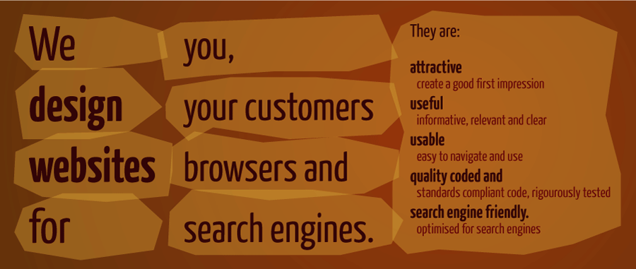 We design websites for you, your customers, browsers and search engines.